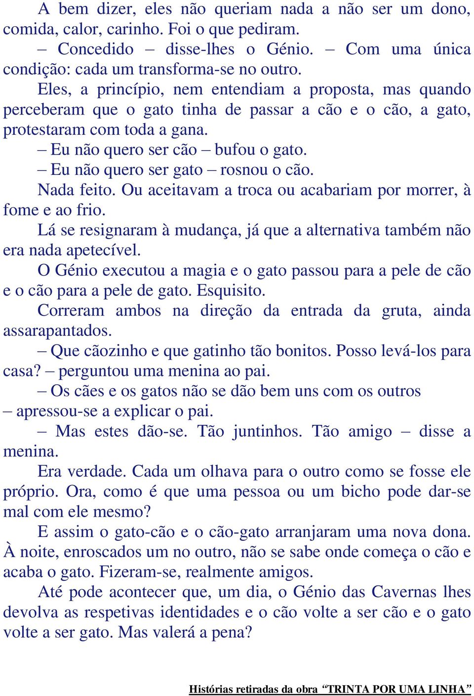 Eu não quero ser gato rosnou o cão. Nada feito. Ou aceitavam a troca ou acabariam por morrer, à fome e ao frio. Lá se resignaram à mudança, já que a alternativa também não era nada apetecível.