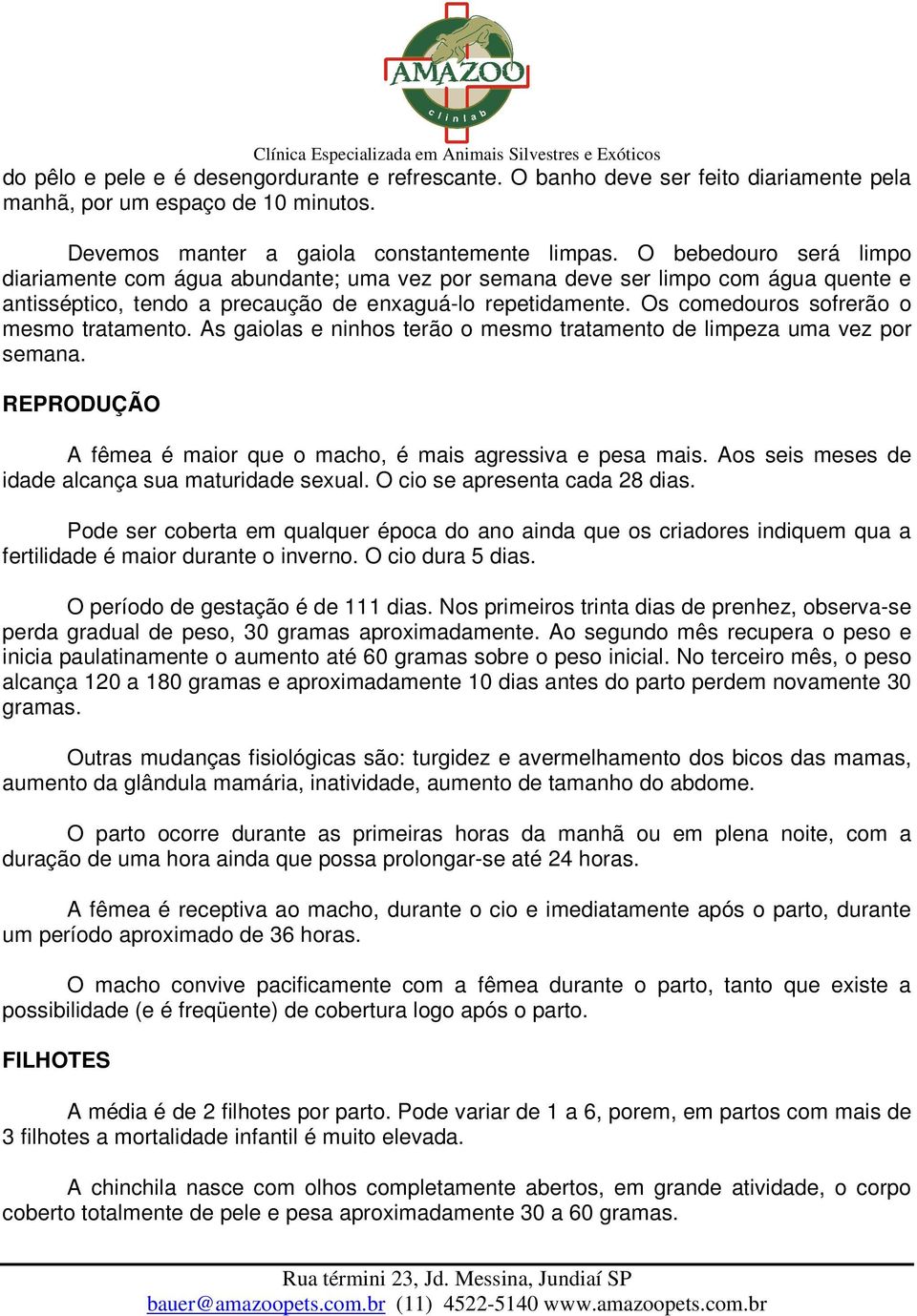 Os comedouros sofrerão o mesmo tratamento. As gaiolas e ninhos terão o mesmo tratamento de limpeza uma vez por semana. REPRODUÇÃO A fêmea é maior que o macho, é mais agressiva e pesa mais.