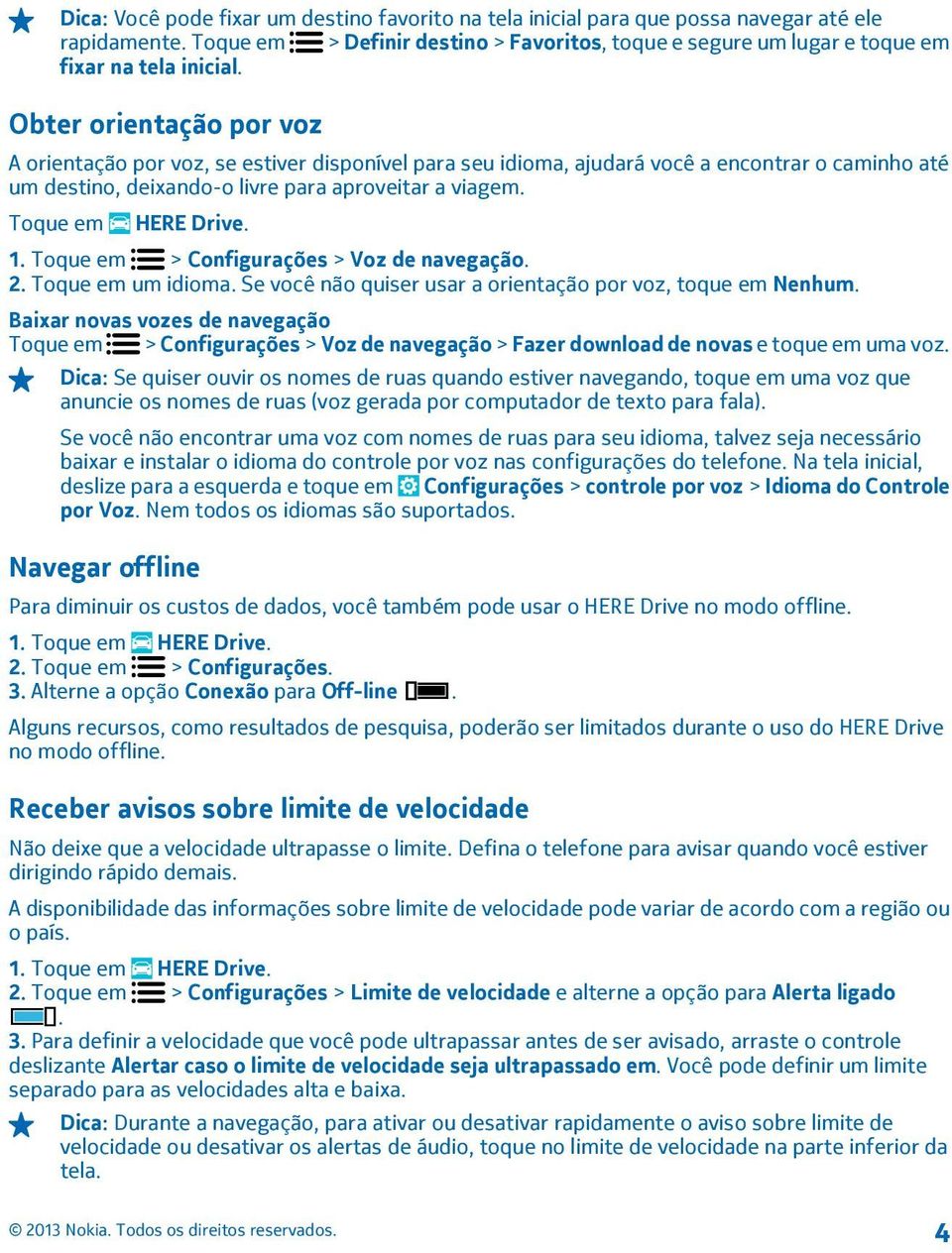 Toque em > Configurações > Voz de navegação. 2. Toque em um idioma. Se você não quiser usar a orientação por voz, toque em Nenhum.