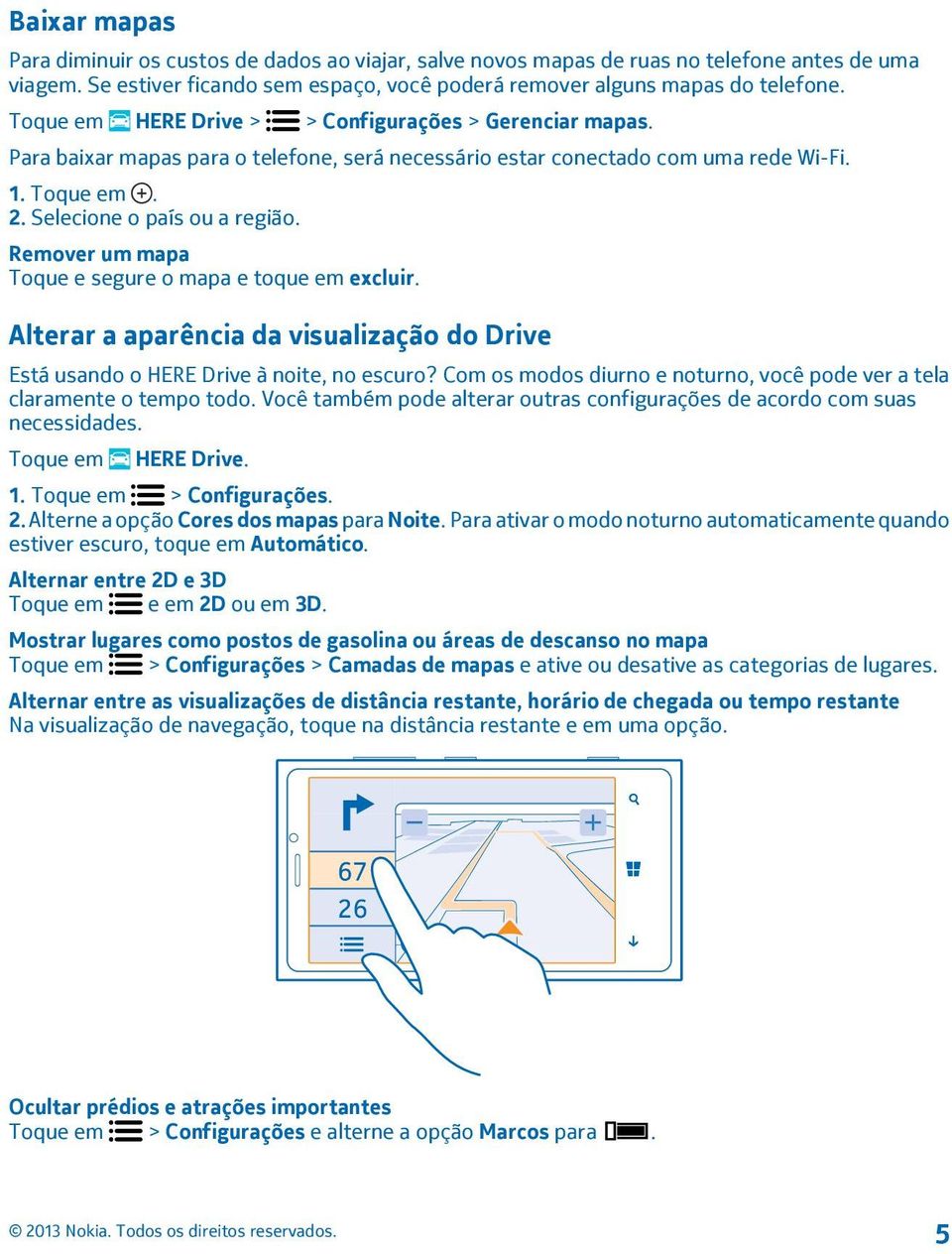 Remover um mapa Toque e segure o mapa e toque em excluir. Alterar a aparência da visualização do Drive Está usando o HERE Drive à noite, no escuro?