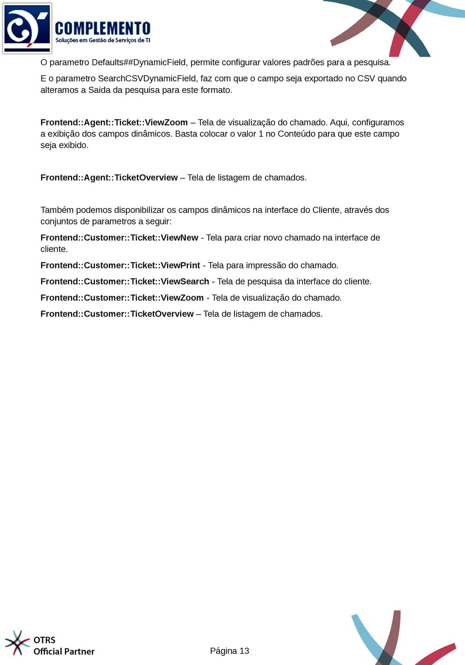 Frontend::Agent::Ticket::ViewZoom Tela de visualização do chamado. Aqui, configuramos a exibição dos campos dinâmicos. Basta colocar o valor 1 no Conteúdo para que este campo seja exibido.