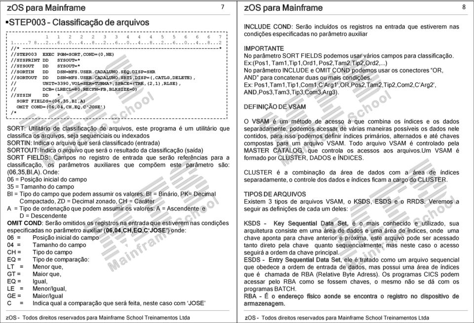 ,SPACE=(TRK,(2,1),RLSE), // DCB=(LRECL=80,RECFM=FB,BLKSIZE=0) SORT FIELDS=(06,35,BI,A) OMIT COND=(06,04,CH,EQ,C JOSE ) SORT: Utilitário de classificação de arquivos, este programa é um utilitário que