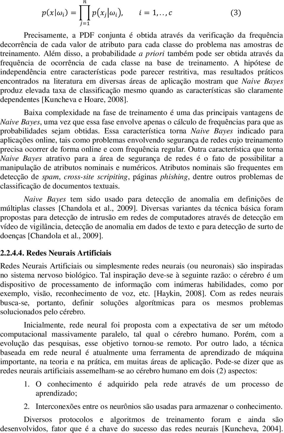 A hipótese de independência entre características pode parecer restritiva, mas resultados práticos encontrados na literatura em diversas áreas de aplicação mostram que Naive Bayes produz elevada taxa