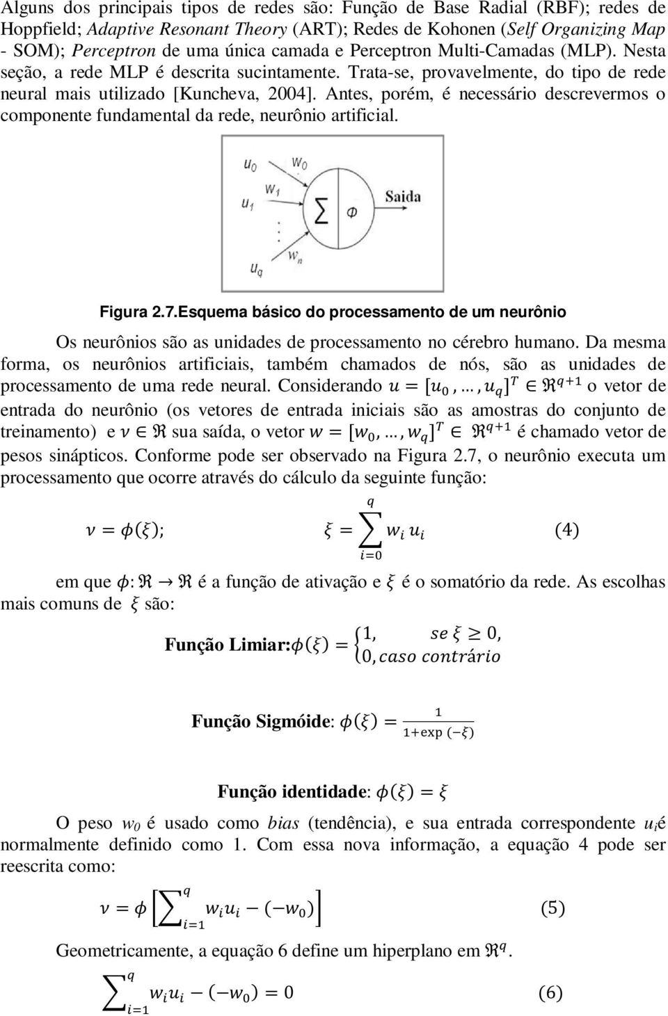 Antes, porém, é necessário descrevermos o componente fundamental da rede, neurônio artificial. Figura 2.7.