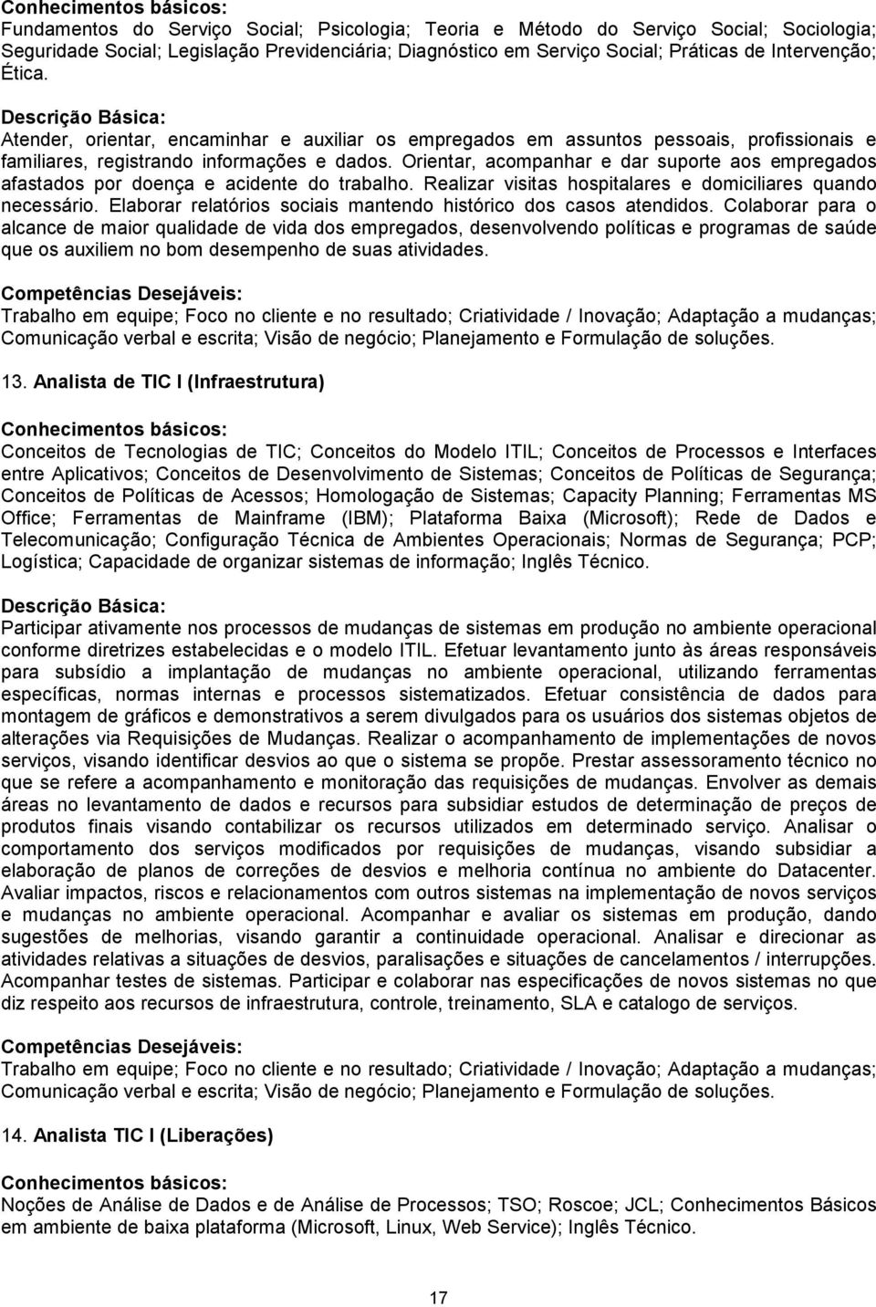 Orientar, acompanhar e dar suporte aos empregados afastados por doença e acidente do trabalho. Realizar visitas hospitalares e domiciliares quando necessário.