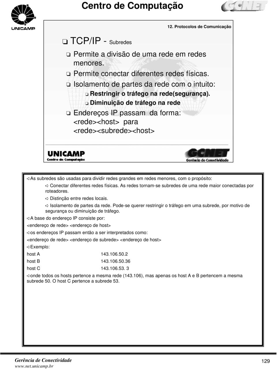 Diminuição de tráfego na rede Endereços IP passam da forma: <rede><host> para <rede><subrede><host> As subredes são usadas para dividir redes grandes em redes menores, com o propósito: Conectar