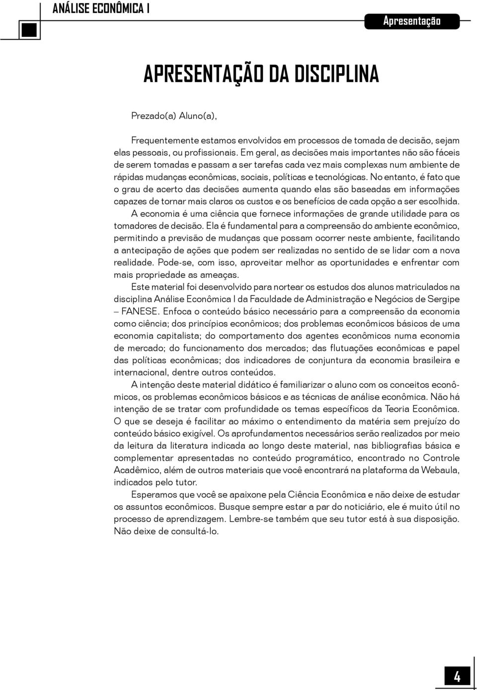 No entanto, é fato que o grau de acerto das decisões aumenta quando elas são baseadas em informações capazes de tornar mais claros os custos e os benefícios de cada opção a ser escolhida.