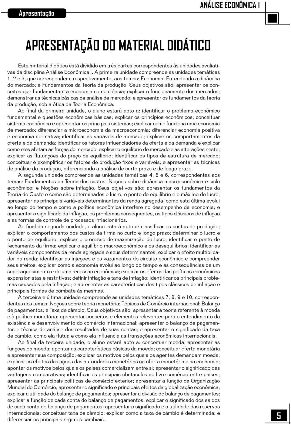 Seus objetivos são: apresentar os conceitos que fundamentam a economia como ciência; explicar o funcionamento dos mercados; demonstrar as técnicas básicas de análise de mercado; e apresentar os