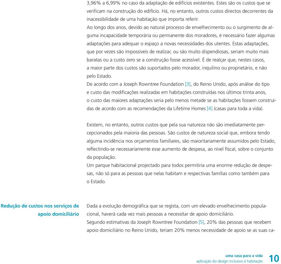 Ao longo dos anos, devido ao natural processo de envelhecimento ou o surgimento de alguma incapacidade temporária ou permanente dos moradores, é necessário fazer algumas adaptações para adequar o