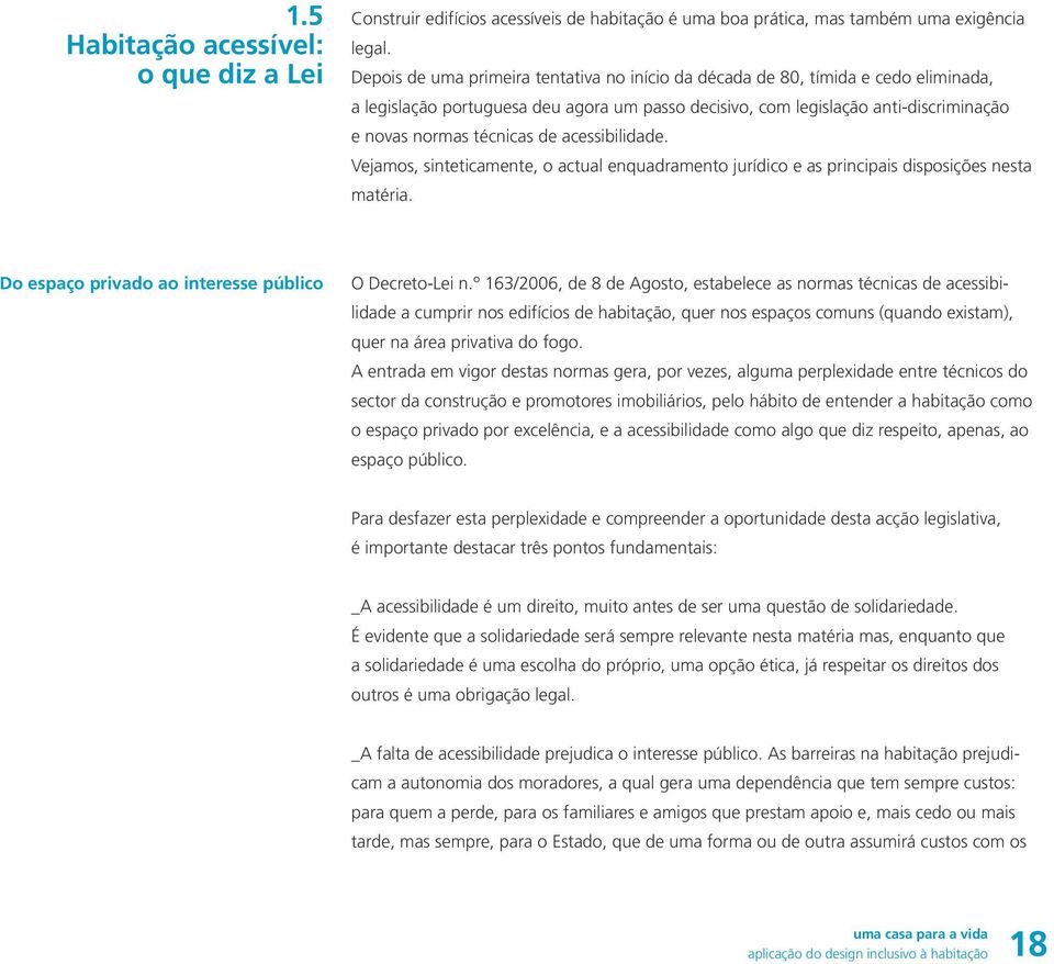 acessibilidade. Vejamos, sinteticamente, o actual enquadramento jurídico e as principais disposições nesta matéria. Do espaço privado ao interesse público O Decreto-Lei n.