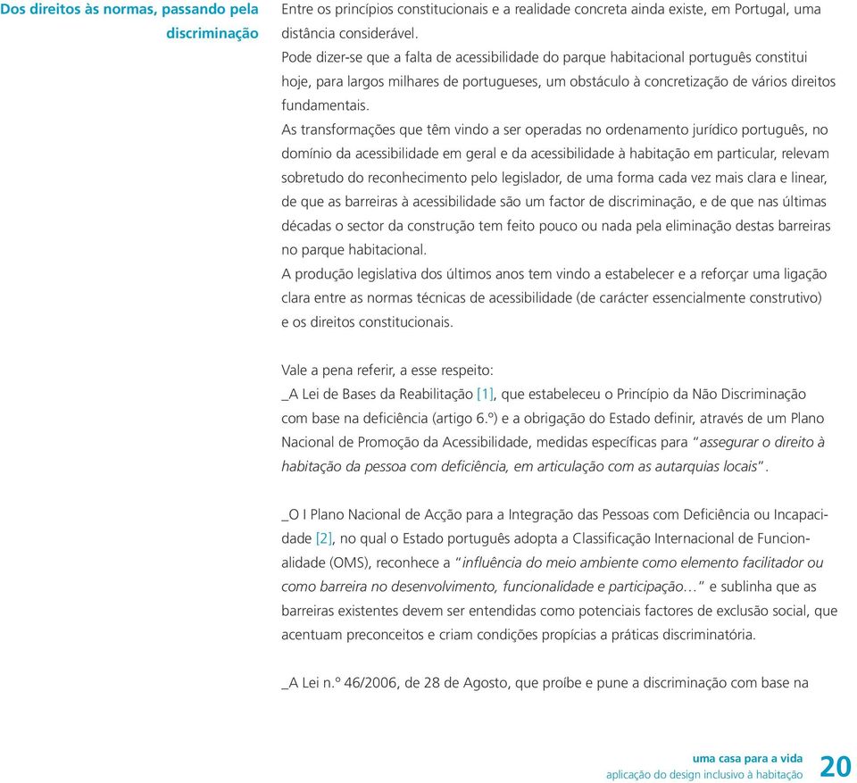 As transformações que têm vindo a ser operadas no ordenamento jurídico português, no domínio da acessibilidade em geral e da acessibilidade à habitação em particular, relevam sobretudo do