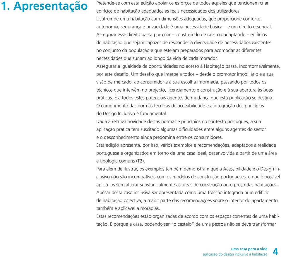 Assegurar esse direito passa por criar construindo de raiz, ou adaptando edifícios de habitação que sejam capazes de responder à diversidade de necessidades existentes no conjunto da população e que