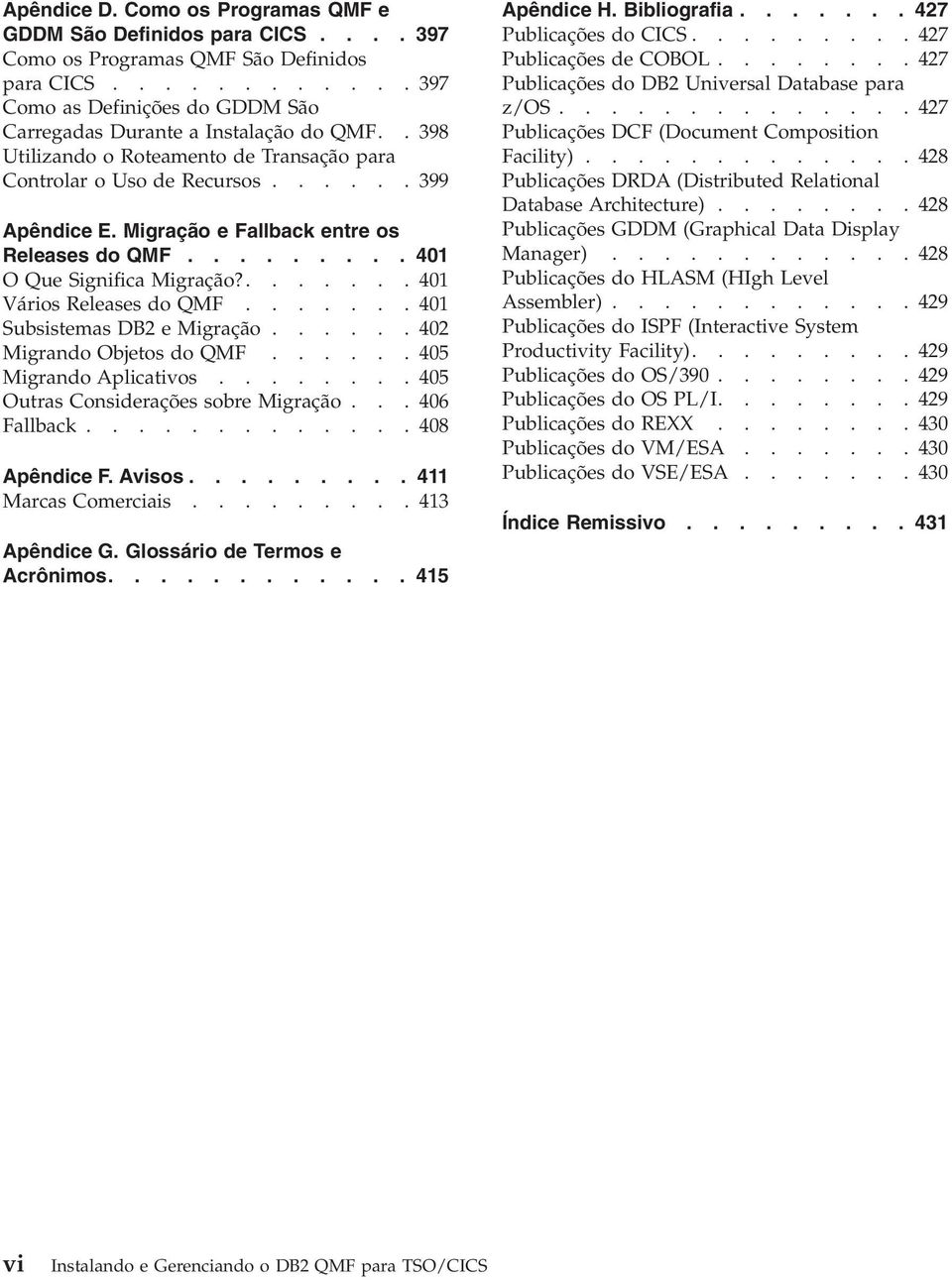 ....... 401 Vários Releases do QMF....... 401 Subsistemas DB2 e Migração...... 402 Migrando Objetos do QMF...... 405 Migrando Aplicatios........ 405 Outras Considerações sobre Migração... 406 Fallback.