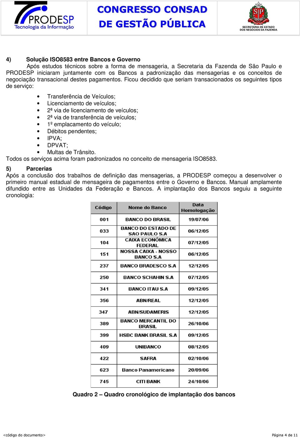 Ficou decidido que seriam transacionados os seguintes tipos de serviço: Transferência de Veículos; Licenciamento de veículos; 2ª via de licenciamento de veículos; 2ª via de transferência de veículos;