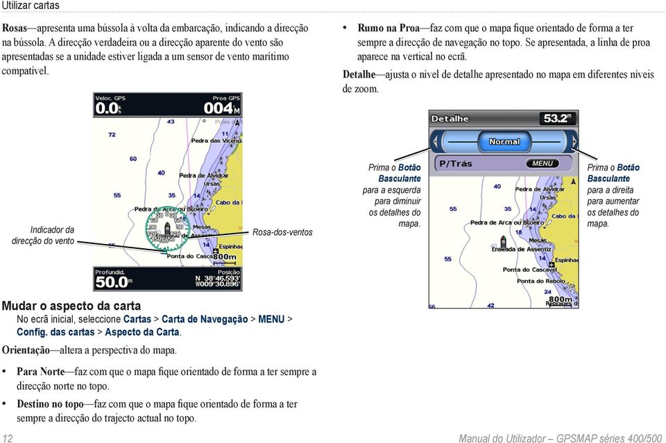 Rumo na Proa faz com que o mapa fique orientado de forma a ter sempre a direcção de navegação no topo. Se apresentada, a linha de proa aparece na vertical no ecrã.