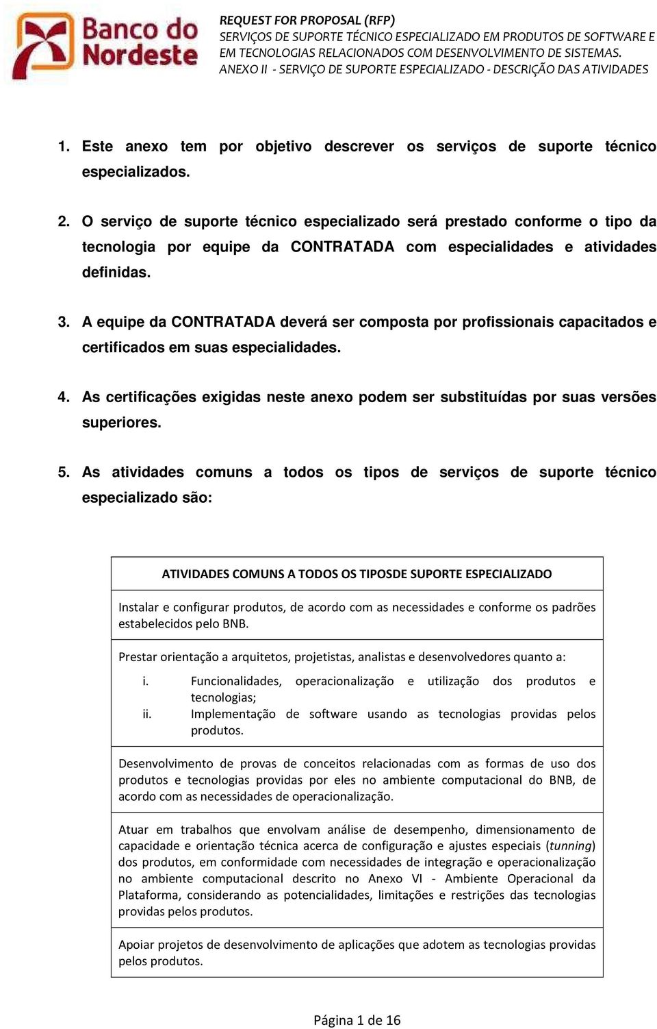 A equipe da CONTRATADA deverá ser composta por profissionais capacitados e certificados em suas especialidades. 4.