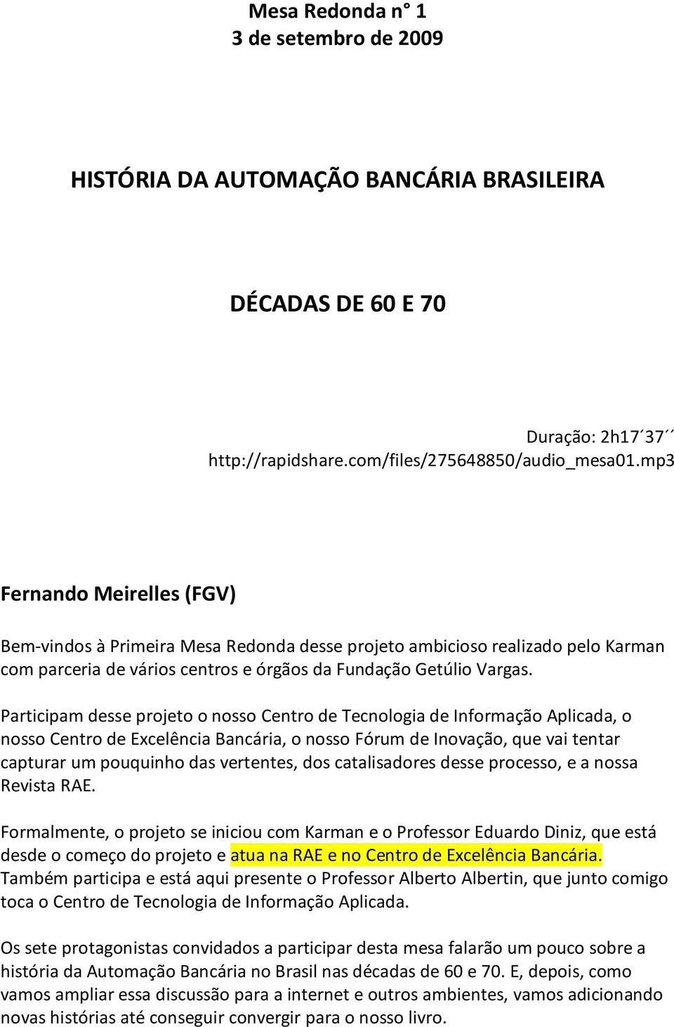 Participam desse projeto o nosso Centro de Tecnologia de Informação Aplicada, o nosso Centro de Excelência Bancária, o nosso Fórum de Inovação, que vai tentar capturar um pouquinho das vertentes, dos