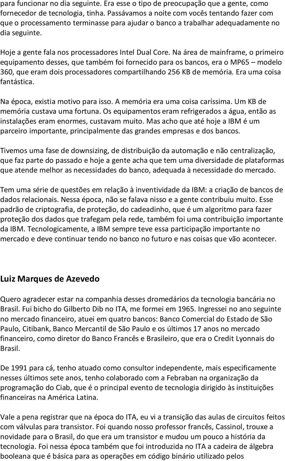 Na área de mainframe, o primeiro equipamento desses, que também foi fornecido para os bancos, era o MP65 modelo 360, que eram dois processadores compartilhando 256 KB de memória.