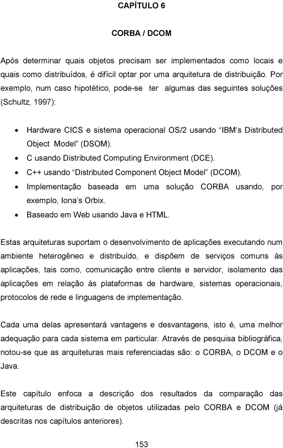 C usando Distributed Computing Environment (DCE). C++ usando Distributed Component Object Model (DCOM). Implementação baseada em uma solução CORBA usando, por exemplo, Iona s Orbix.