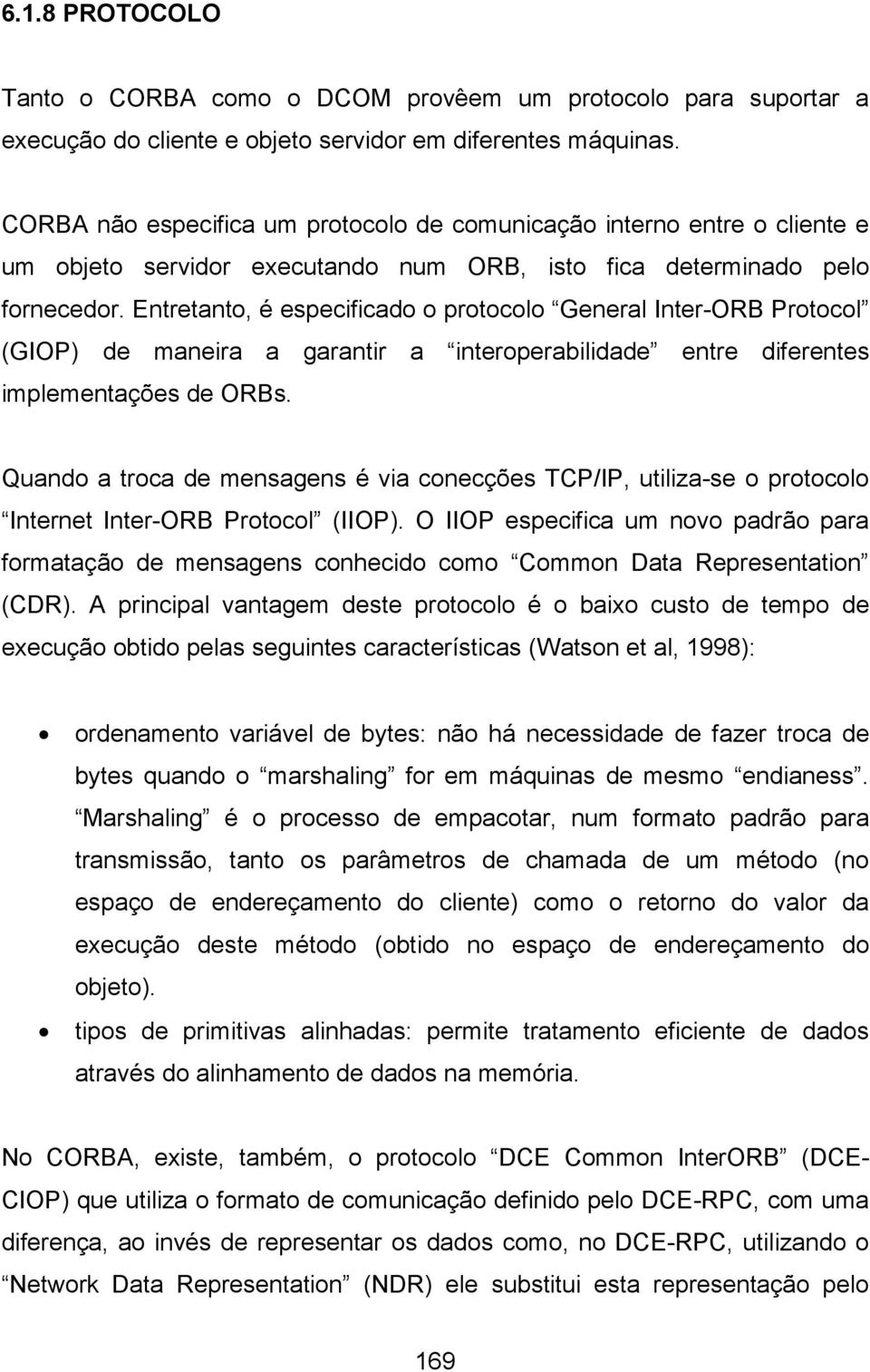 Entretanto, é especificado o protocolo General Inter-ORB Protocol (GIOP) de maneira a garantir a interoperabilidade entre diferentes implementações de ORBs.