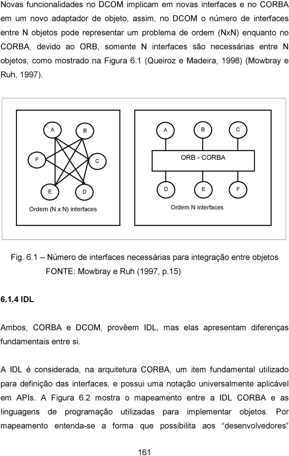 A B A B C F C ORB - CORBA E D D E F Ordem (N x N) interfaces Ordem N interfaces Fig. 6.1 Número de interfaces necessárias para integração entre objetos FONTE: Mowbray e Ruh (1997, p.15) 6.1.4 IDL Ambos, CORBA e DCOM, provêem IDL, mas elas apresentam diferenças fundamentais entre si.