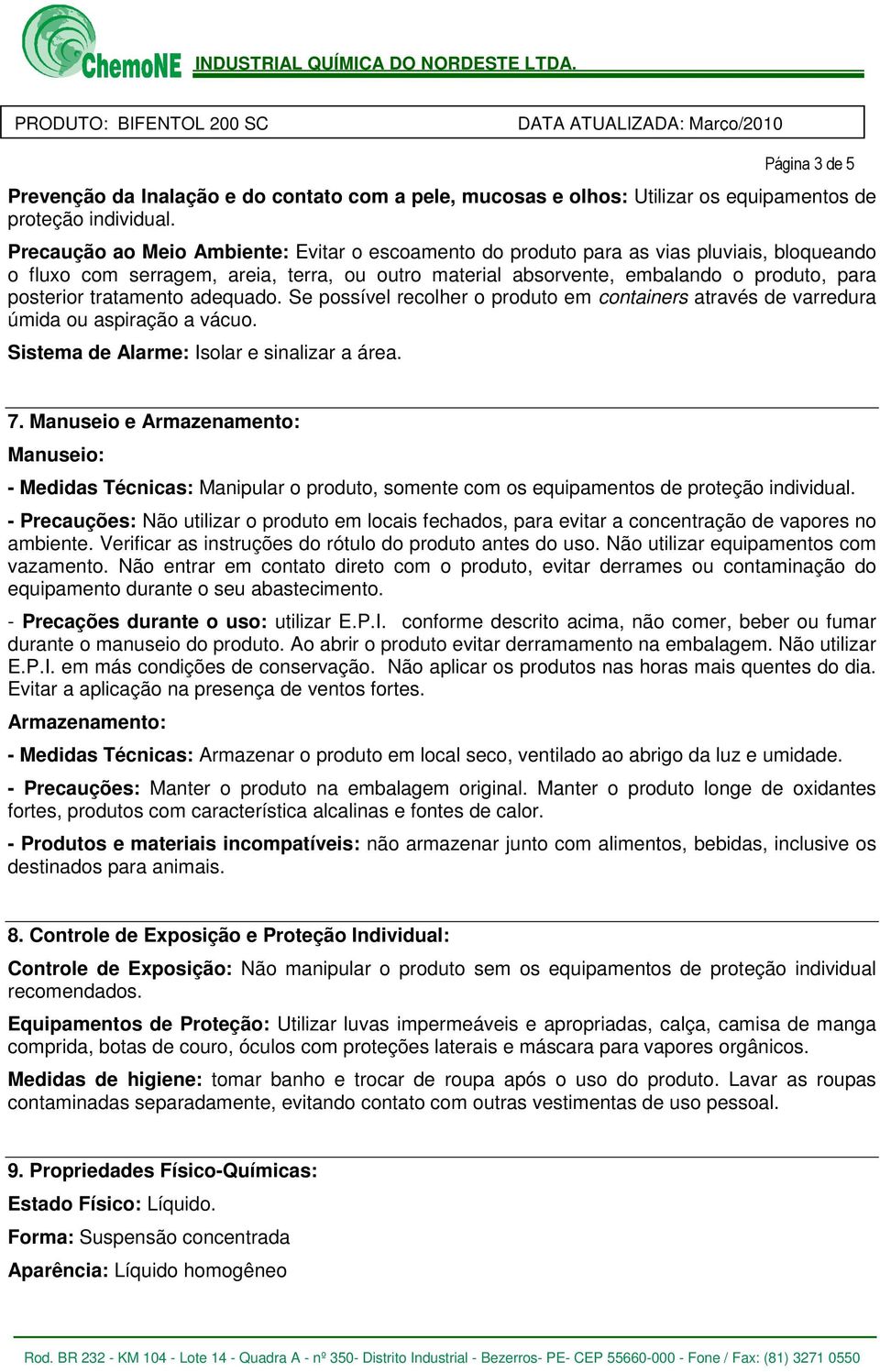 tratamento adequado. Se possível recolher o produto em containers através de varredura úmida ou aspiração a vácuo. Sistema de Alarme: Isolar e sinalizar a área. 7.