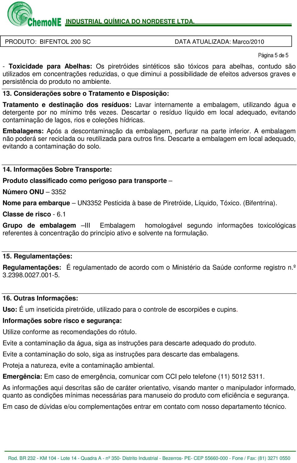 Considerações sobre o Tratamento e Disposição: Tratamento e destinação dos resíduos: Lavar internamente a embalagem, utilizando água e detergente por no mínimo três vezes.