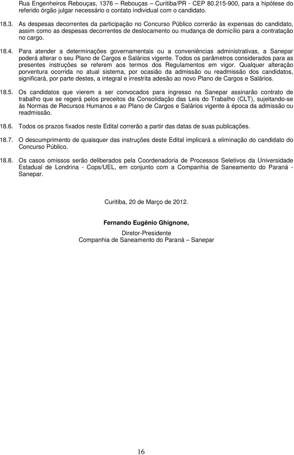 As despesas decorrentes da participação no Concurso Público correrão às expensas do candidato, assim como as despesas decorrentes de deslocamento ou mudança de domicílio para a contratação no cargo.