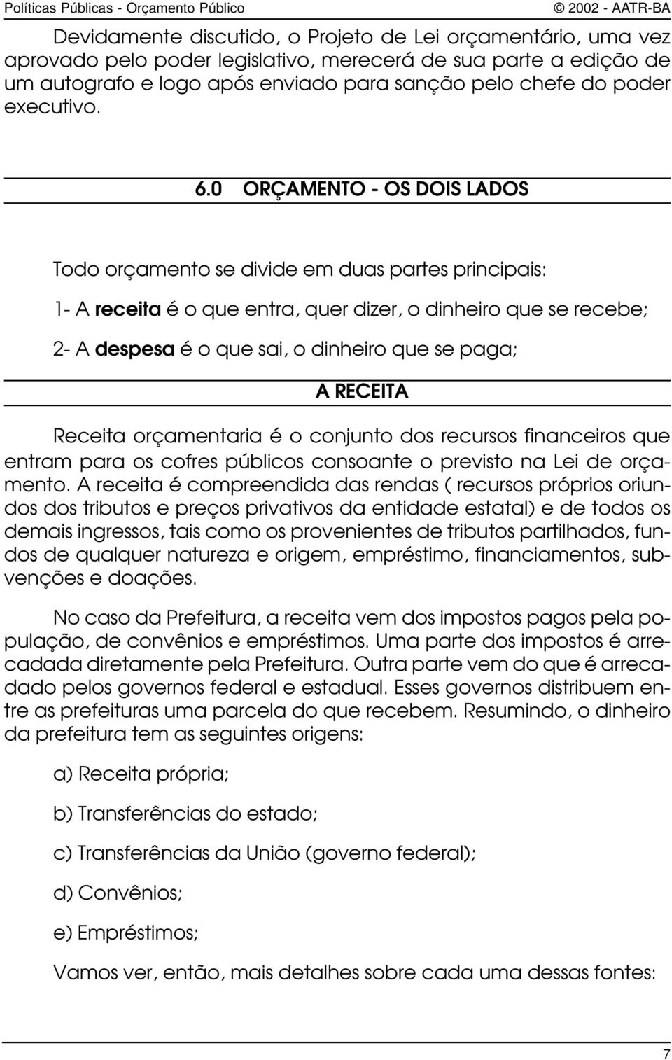 0 ORÇAMENTO - OS DOIS LADOS Todo orçamento se divide em duas partes principais: 1- A receita é o que entra, quer dizer, o dinheiro que se recebe; 2- A despesa é o que sai, o dinheiro que se paga; A