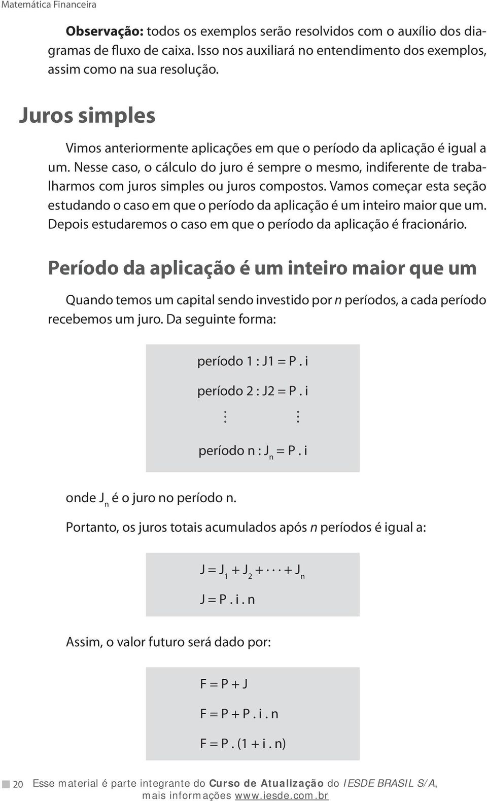 Nesse caso, o cálculo do juro é sempre o mesmo, indiferente de trabalharmos com juros simples ou juros compostos.