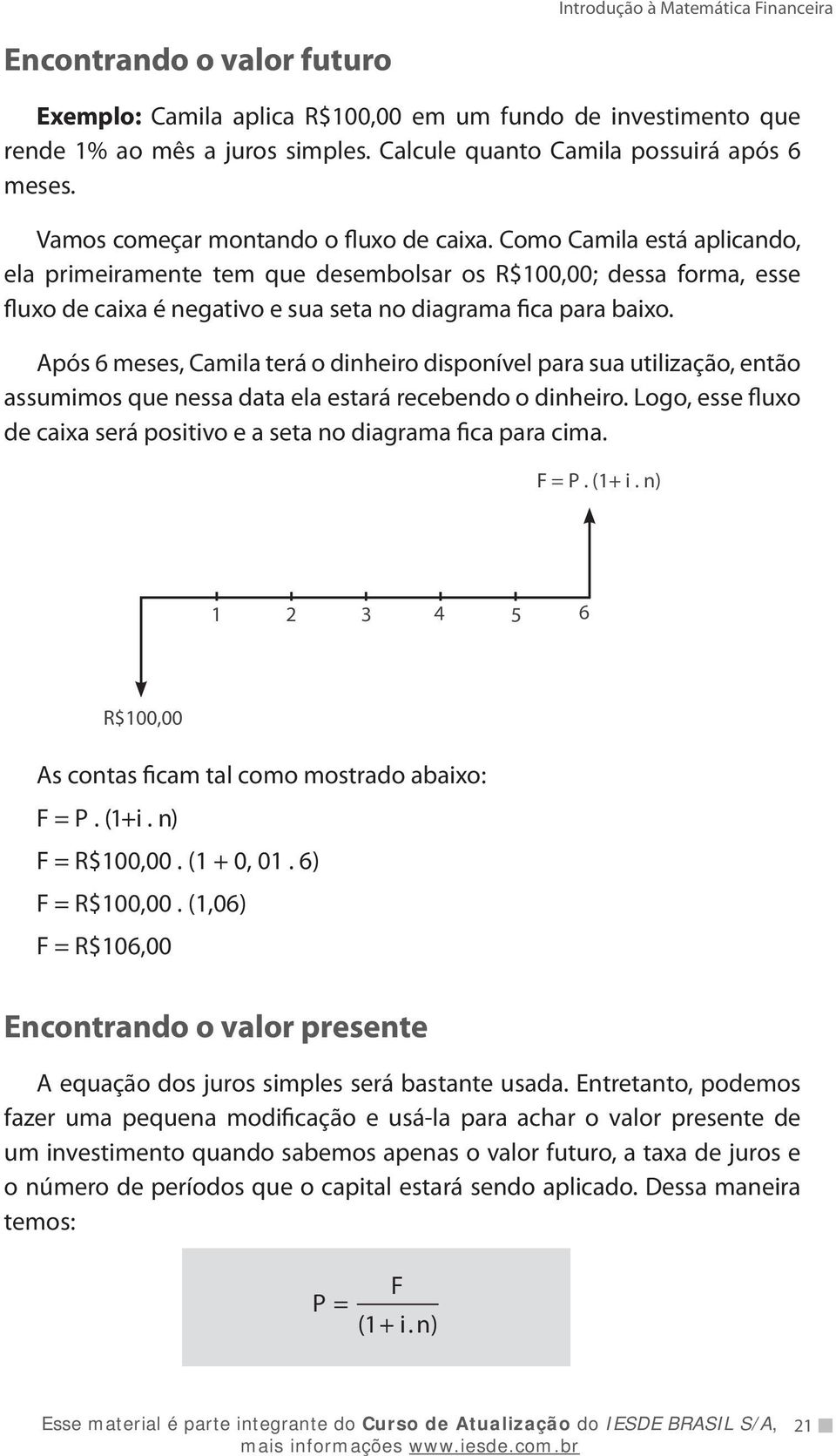 Como Camila está aplicando, ela primeiramente tem que desembolsar os R$100,00; dessa forma, esse fluxo de caixa é negativo e sua seta no diagrama fica para baixo.