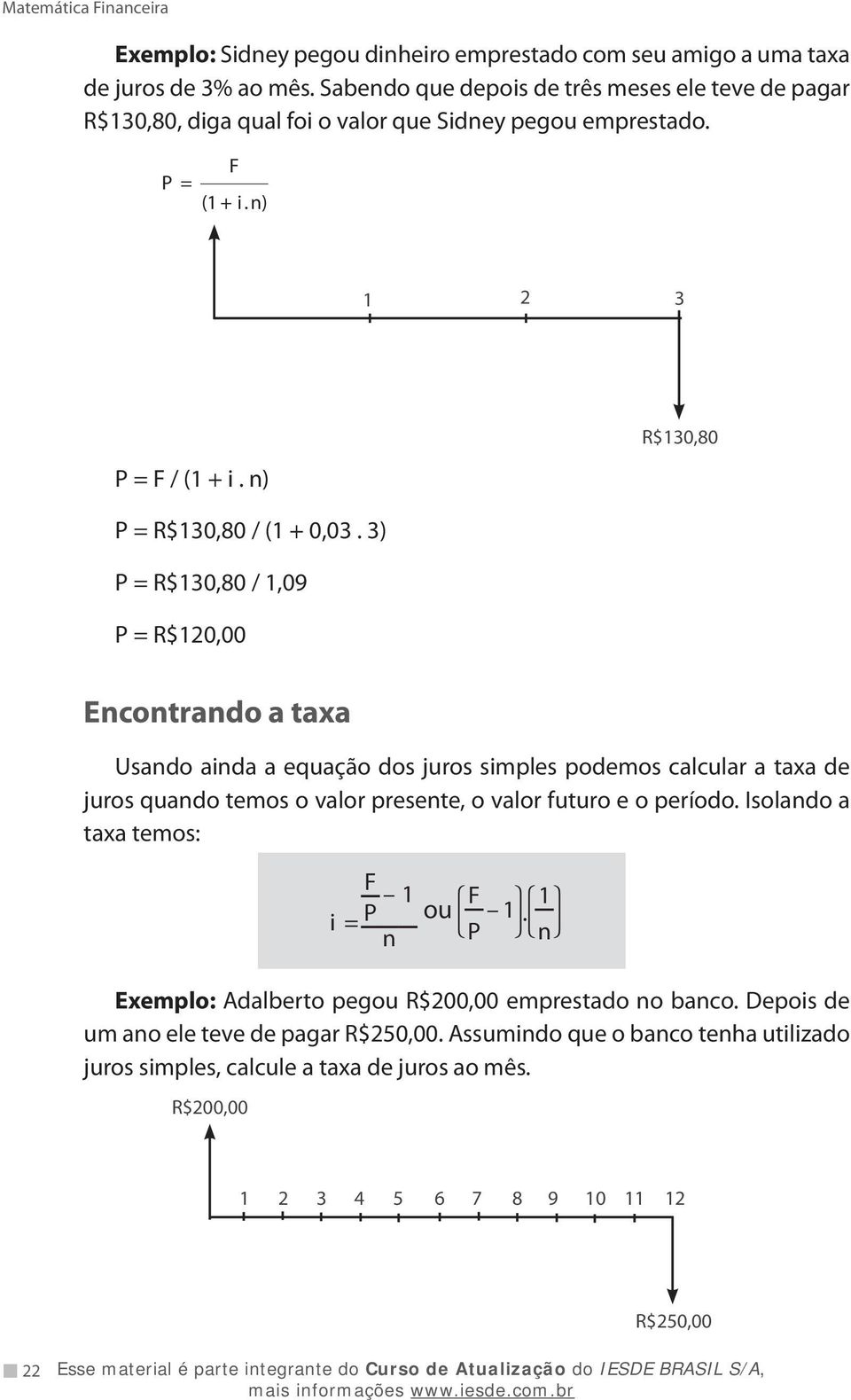 3) P = R$130,80 / 1,09 P = R$120,00 Encontrando a taxa Usando ainda a equação dos juros simples podemos calcular a taxa de juros quando temos o valor presente, o valor futuro e o período.