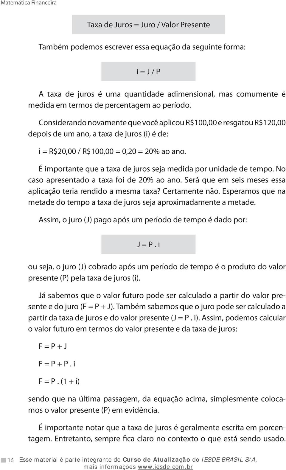 É importante que a taxa de juros seja medida por unidade de tempo. No caso apresentado a taxa foi de 20% ao ano. Será que em seis meses essa aplicação teria rendido a mesma taxa? Certamente não.