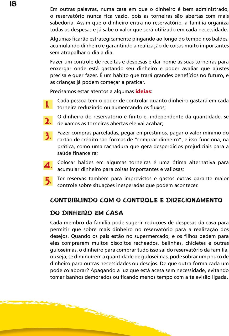 Algumas ficarão estrategicamente pingando ao longo do tempo nos baldes, acumulando dinheiro e garantindo a realização de coisas muito importantes sem atrapalhar o dia a dia.