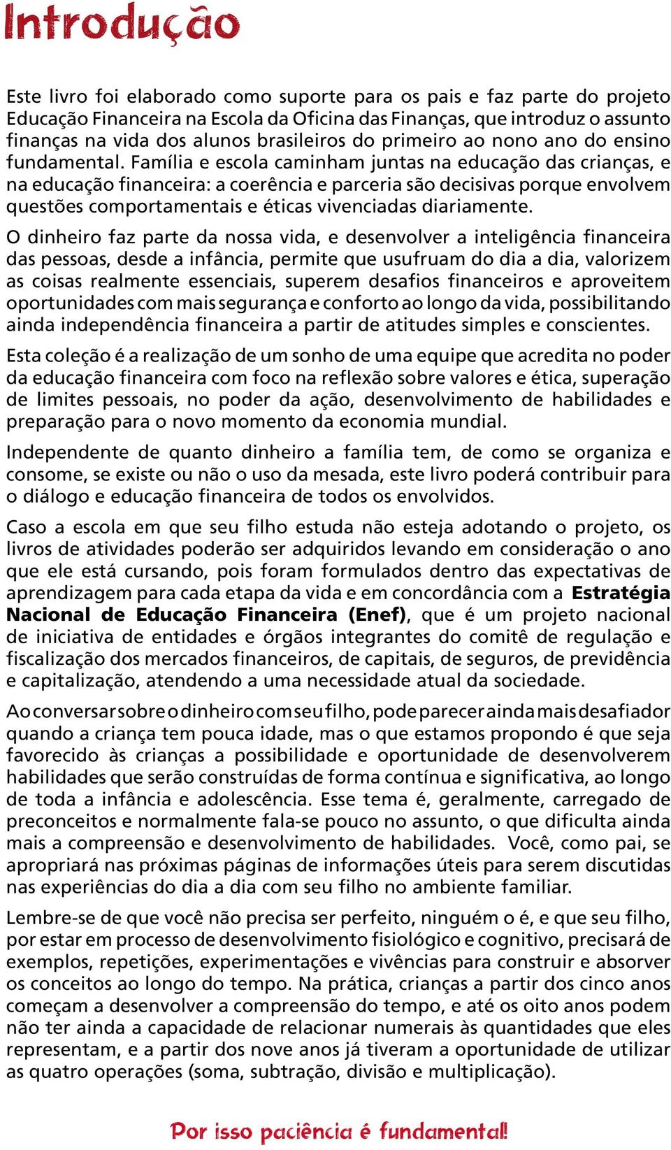 Família e escola caminham juntas na educação das crianças, e na educação financeira: a coerência e parceria são decisivas porque envolvem questões comportamentais e éticas vivenciadas diariamente.