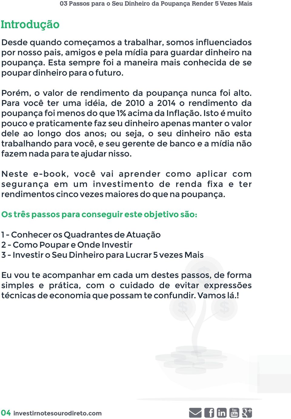 Para você ter uma idéia, de 2010 a 2014 o rendimento da poupança foi menos do que 1% acima da Inflação.