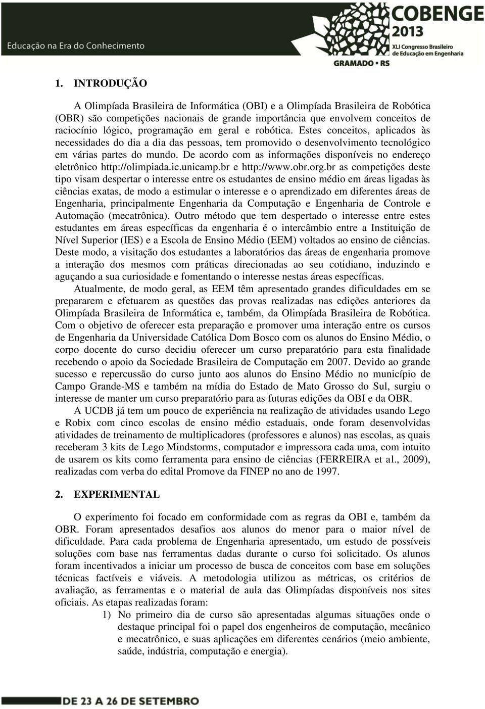 De acordo com as informações disponíveis no endereço eletrônico http://olimpiada.ic.unicamp.br e http://www.obr.org.