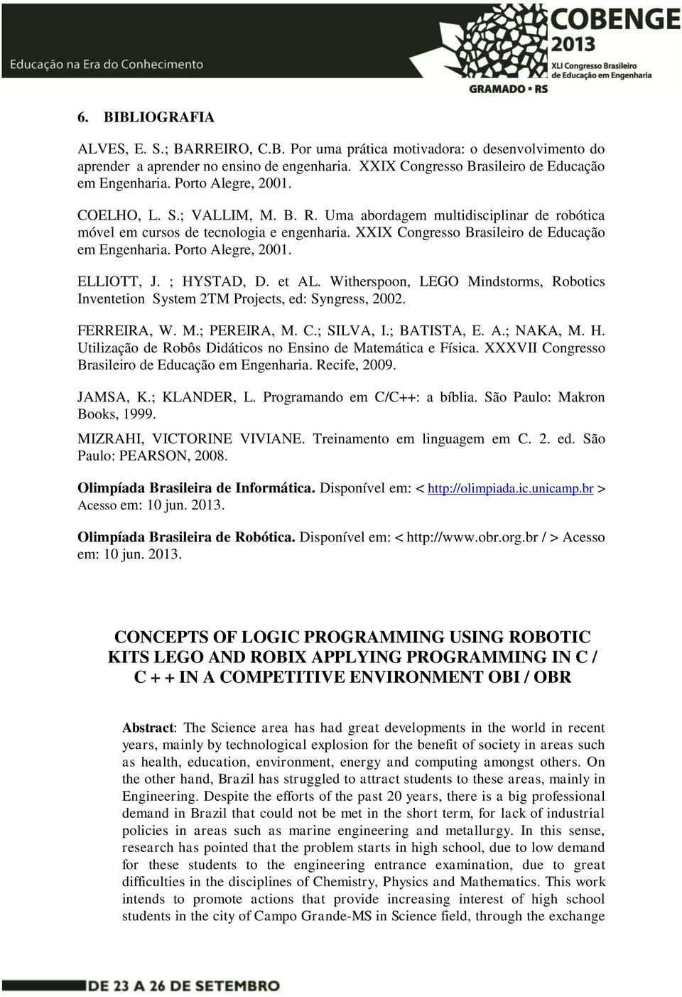 Porto Alegre, 2001. ELLIOTT, J. ; HYSTAD, D. et AL. Witherspoon, LEGO Mindstorms, Robotics Inventetion System 2TM Projects, ed: Syngress, 2002. FERREIRA, W. M.; PEREIRA, M. C.; SILVA, I.; BATISTA, E.