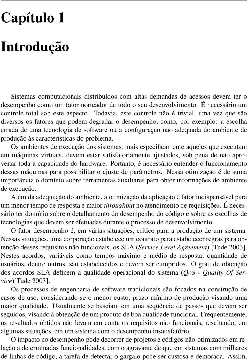 Todavia, este controle não é trivial, uma vez que são diversos os fatores que podem degradar o desempenho, como, por exemplo: a escolha errada de uma tecnologia de software ou a configuração não