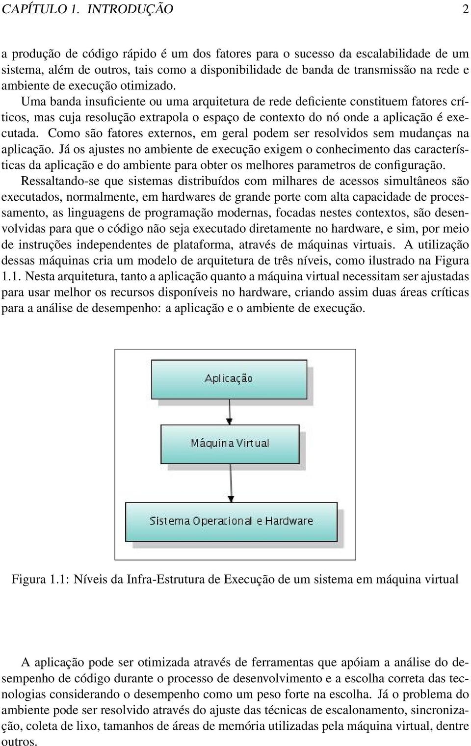 execução otimizado. Uma banda insuficiente ou uma arquitetura de rede deficiente constituem fatores críticos, mas cuja resolução extrapola o espaço de contexto do nó onde a aplicação é executada.