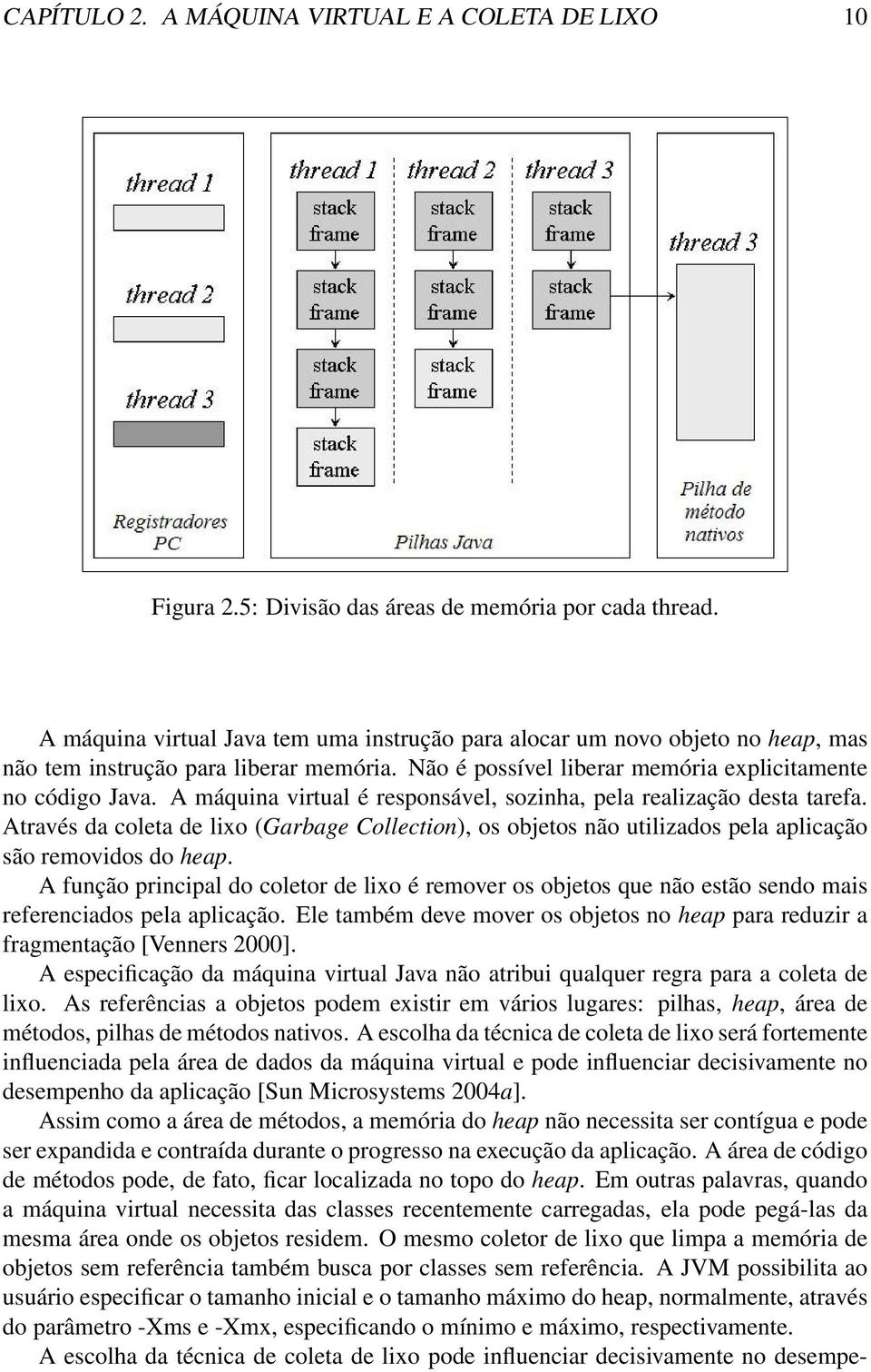 A máquina virtual é responsável, sozinha, pela realização desta tarefa. Através da coleta de lixo (Garbage Collection), os objetos não utilizados pela aplicação são removidos do heap.