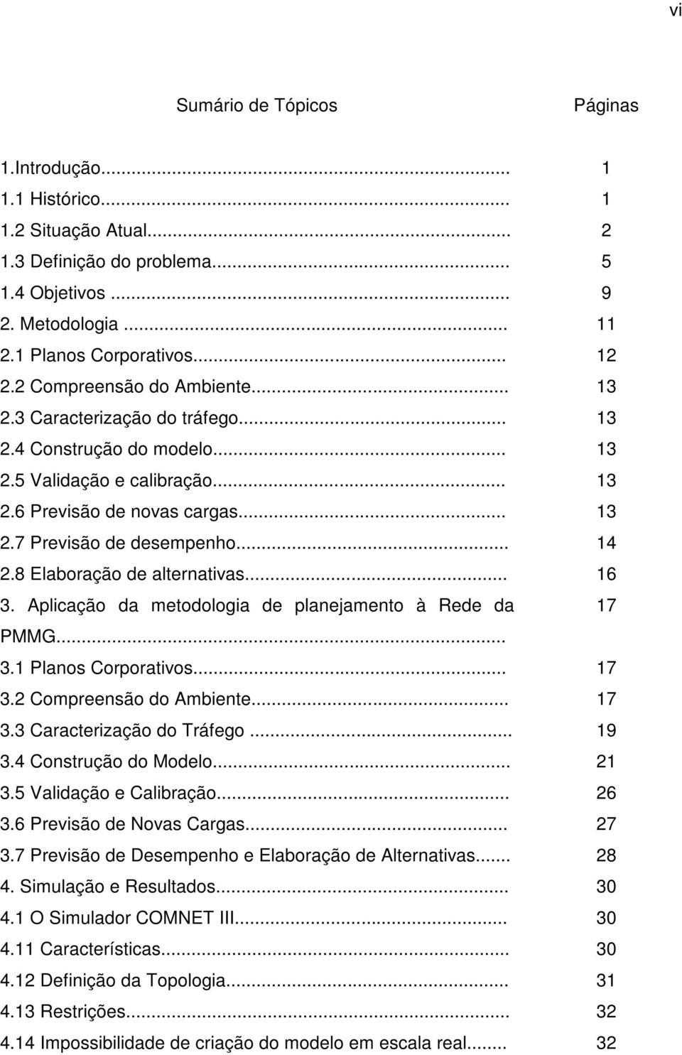 8 Elaboração de alternativas... 16 3. Aplicação da metodologia de planejamento à Rede da 17 PMMG... 3.1 Planos Corporativos... 17 3.2 Compreensão do Ambiente... 17 3.3 Caracterização do Tráfego... 19 3.