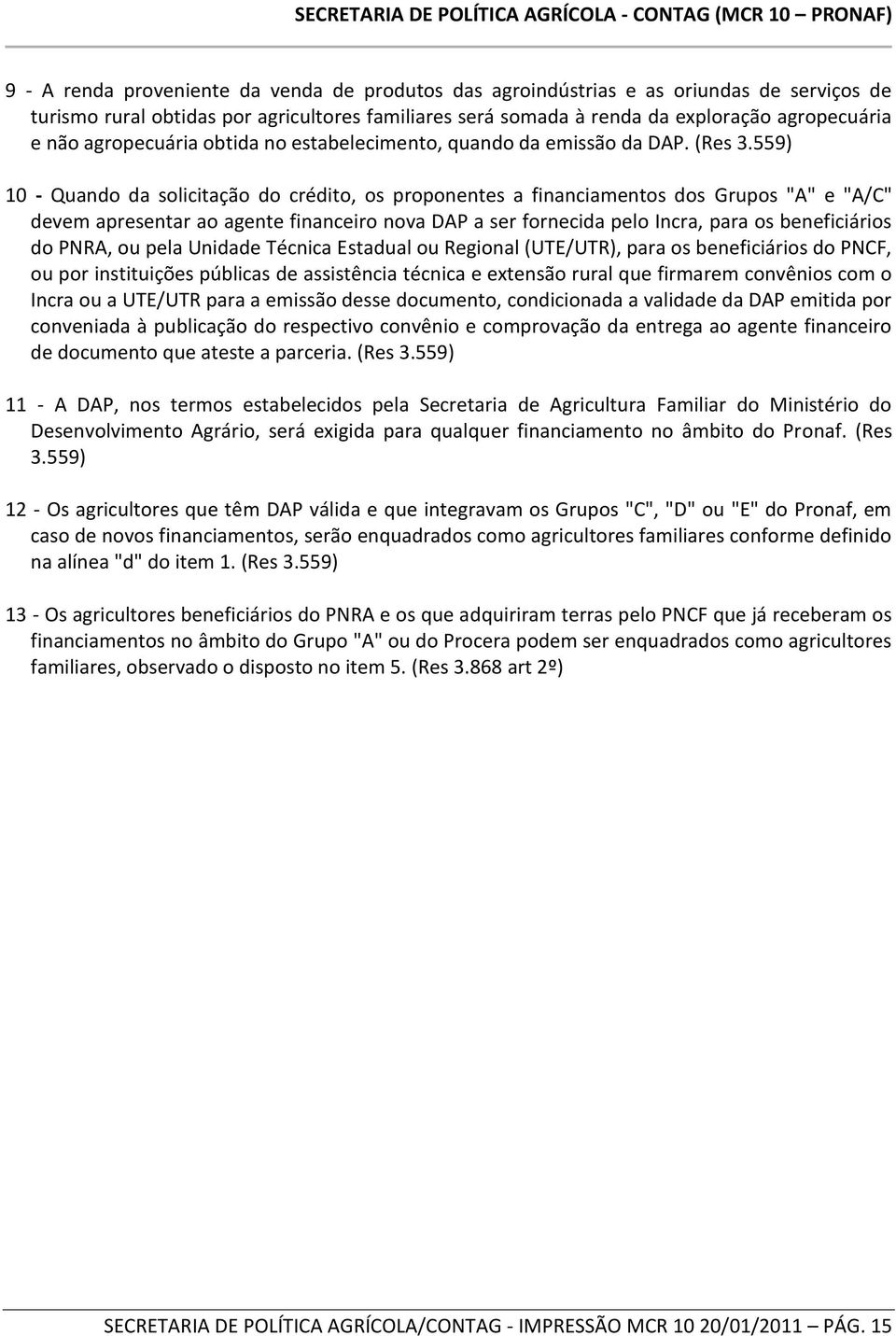 559) 10 - Quando da solicitação do crédito, os proponentes a financiamentos dos Grupos "A" e "A/C" devem apresentar ao agente financeiro nova DAP a ser fornecida pelo Incra, para os beneficiários do