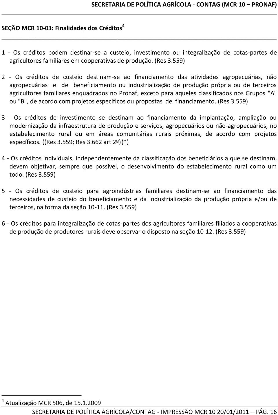 familiares enquadrados no Pronaf, exceto para aqueles classificados nos Grupos "A" ou "B", de acordo com projetos específicos ou propostas de financiamento. (Res 3.