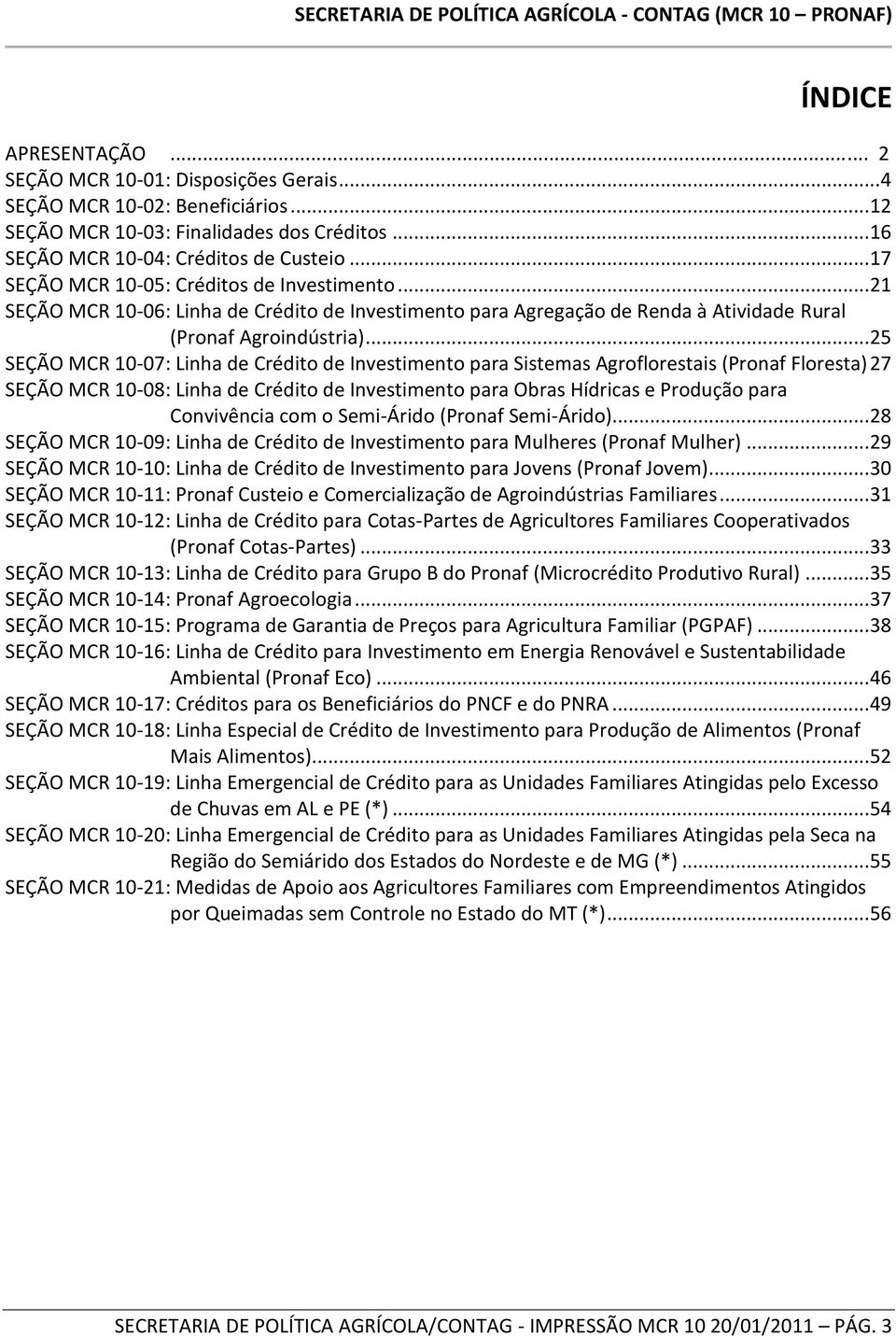 .. 25 SEÇÃO MCR 10-07: Linha de Crédito de Investimento para Sistemas Agroflorestais (Pronaf Floresta) 27 SEÇÃO MCR 10-08: Linha de Crédito de Investimento para Obras Hídricas e Produção para