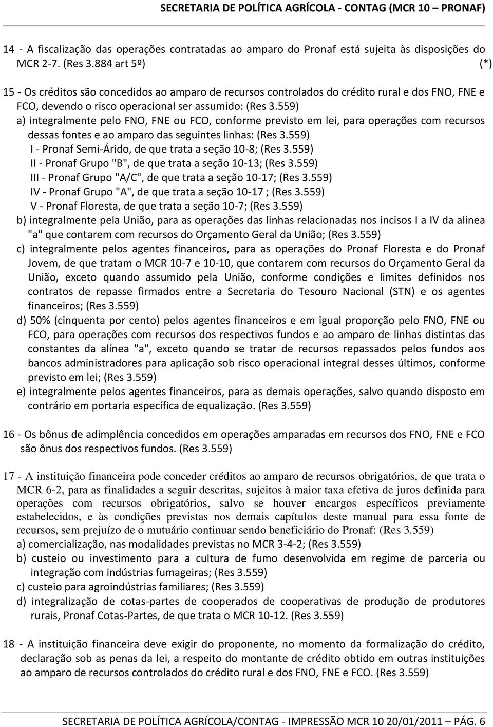 559) a) integralmente pelo FNO, FNE ou FCO, conforme previsto em lei, para operações com recursos dessas fontes e ao amparo das seguintes linhas: (Res 3.