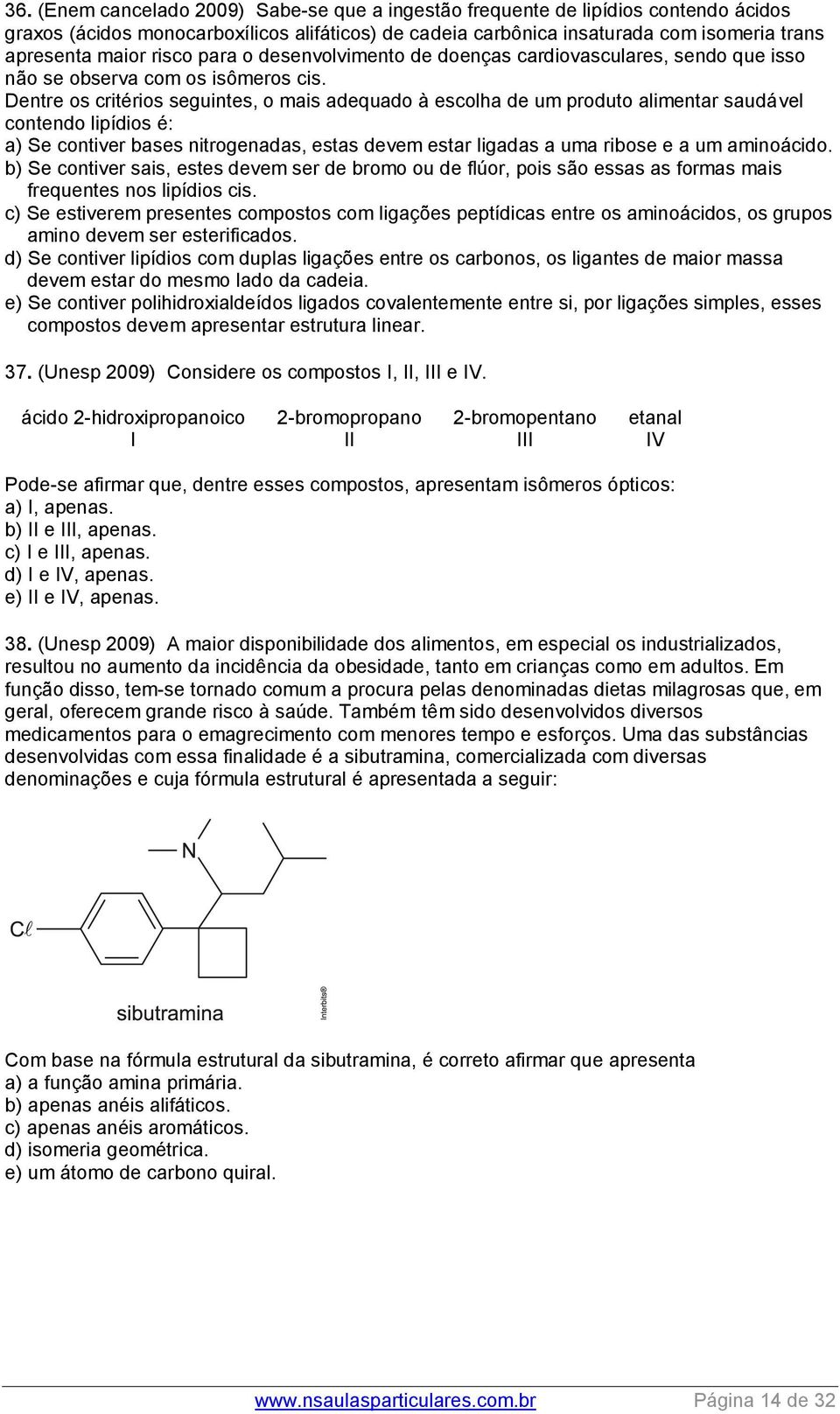 Dentre os critérios seguintes, o mais adequado à escolha de um produto alimentar saudável contendo lipídios é: a) Se contiver bases nitrogenadas, estas devem estar ligadas a uma ribose e a um