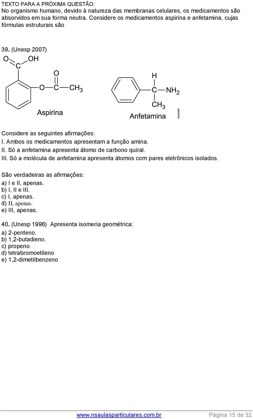 Só a anfetamina apresenta átomo de carbono quiral. III. Só a molécula de anfetamina apresenta átomos com pares eletrônicos isolados. São verdadeiras as afirmações: a) I e II, apenas.