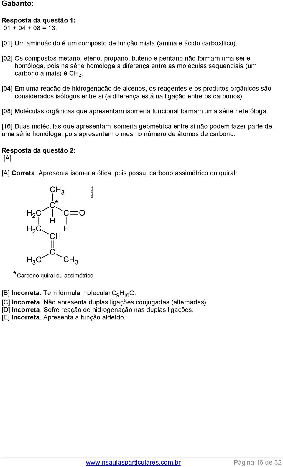 [04] Em uma reação de hidrogenação de alcenos, os reagentes e os produtos orgânicos são considerados isólogos entre si (a diferença está na ligação entre os carbonos).