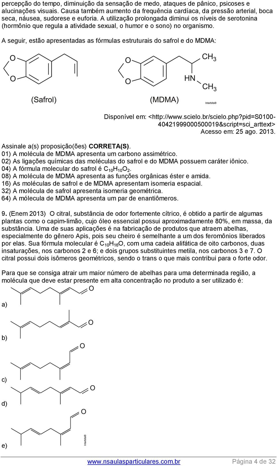 A utilização prolongada diminui os níveis de serotonina (hormônio que regula a atividade sexual, o humor e o sono) no organismo.